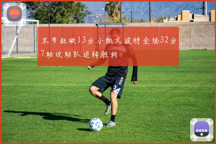 末节狂砍13分小凯文波特全场32分7助攻助队逆转胜利