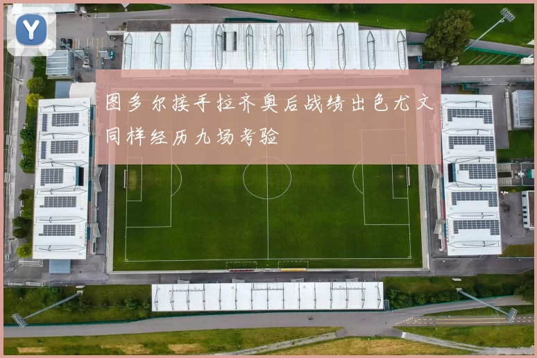图多尔接手拉齐奥后战绩出色尤文同样经历九场考验