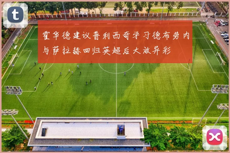 霍华德建议普利西奇学习德布劳内与萨拉赫回归英超后大放异彩