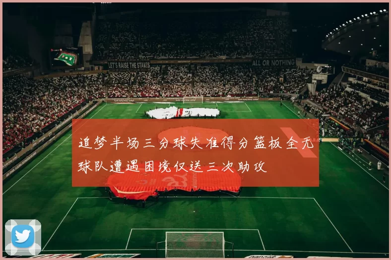 追梦半场三分球失准得分篮板全无球队遭遇困境仅送三次助攻